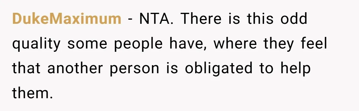 DukeMaximum − NTA. There is this odd quality some people have, where they feel that another person is obligated to help them.