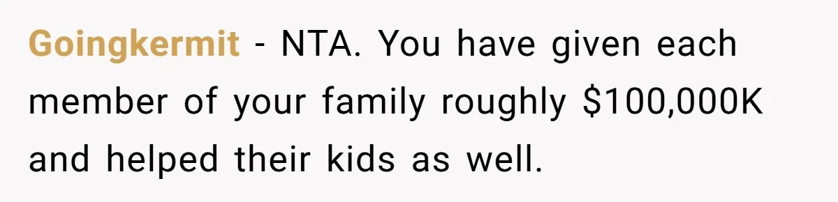 Goingkermit − NTA. You have given each member of your family roughly $100,000K and helped their kids as well.
