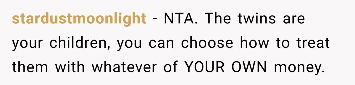 stardustmoonlight − NTA. The twins are your children, you can choose how to treat them with whatever of YOUR OWN money.