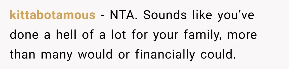 kittabotamous − NTA. Sounds like you’ve done a hell of a lot for your family, more than many would or financially could.