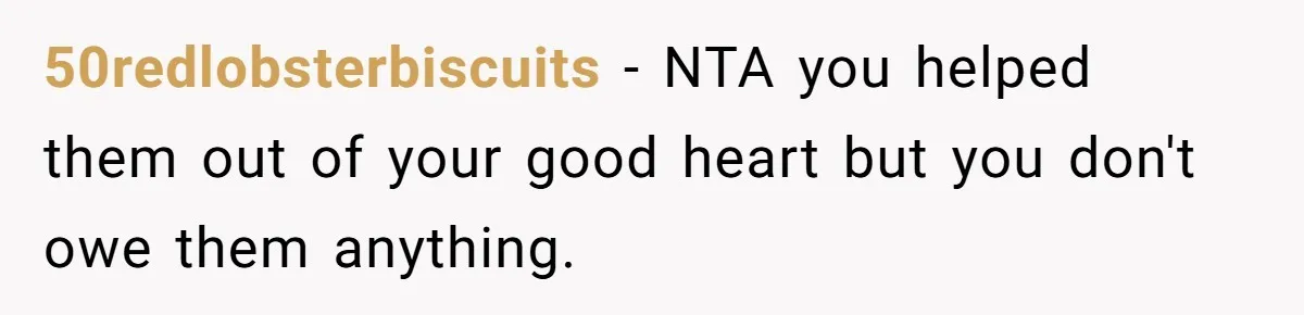 50redlobsterbiscuits − NTA you helped them out of your good heart but you don't owe them anything.