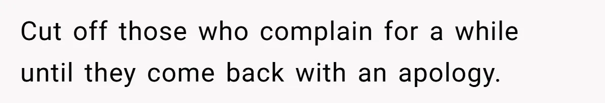 Cut off those who complain for a while until they come back with an apology.
