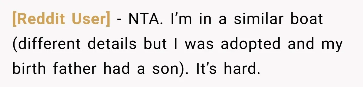[Reddit User] − NTA. I’m in a similar boat (different details but I was adopted and my birth father had a son). It’s hard.