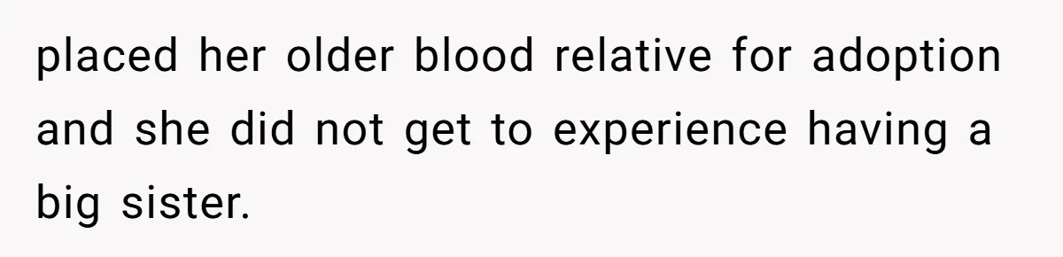 placed her older blood relative for adoption and she did not get to experience having a big sister.