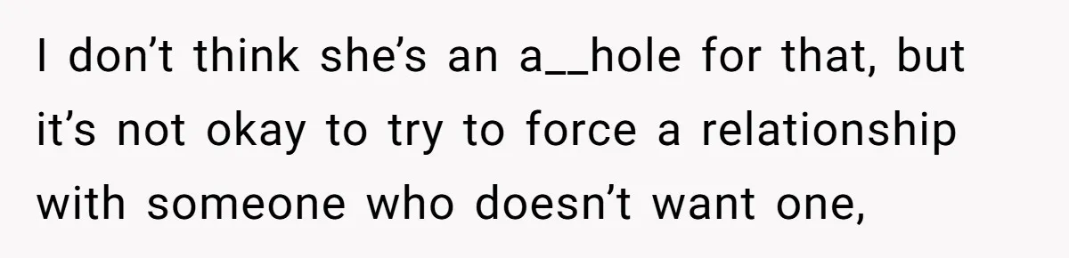 I don’t think she’s an a__hole for that, but it’s not okay to try to force a relationship with someone who doesn’t want one,