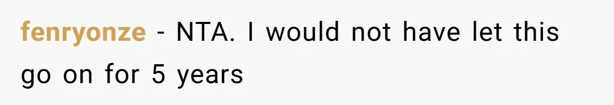 fenryonze − NTA. I would not have let this go on for 5 years