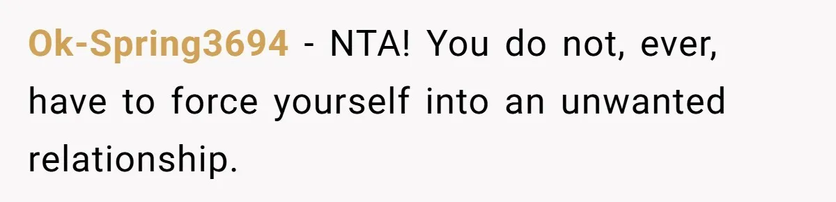 Ok-Spring3694 − NTA! You do not, ever, have to force yourself into an unwanted relationship.