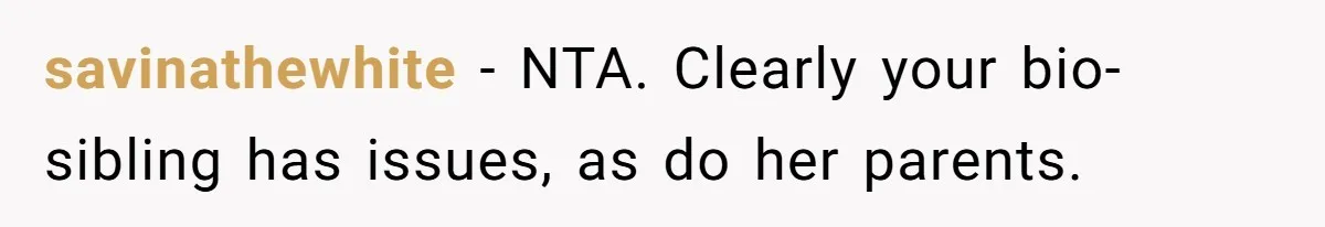 savinathewhite − NTA. Clearly your bio-sibling has issues, as do her parents.