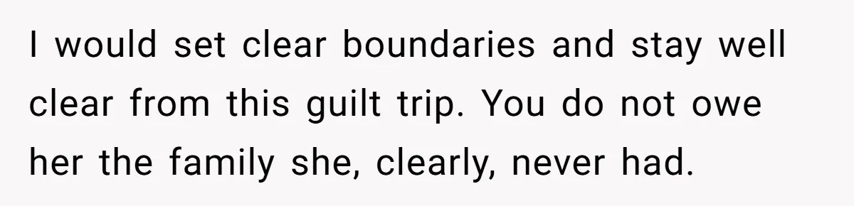 I would set clear boundaries and stay well clear from this guilt trip. You do not owe her the family she, clearly, never had.