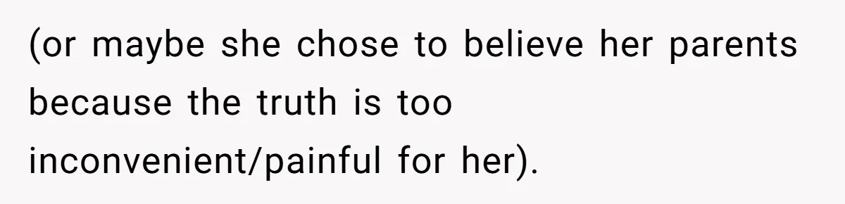 (or maybe she chose to believe her parents because the truth is too inconvenient/painful for her).