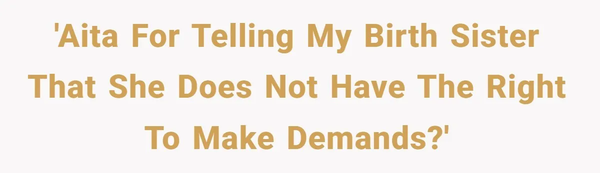 'AITA for telling my birth sister that she does not have the right to make demands?'