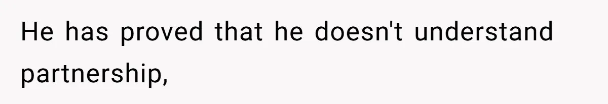 He has proved that he doesn't understand partnership,