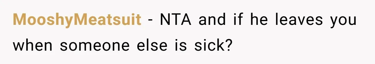 MooshyMeatsuit − NTA and if he leaves you when someone else is sick?