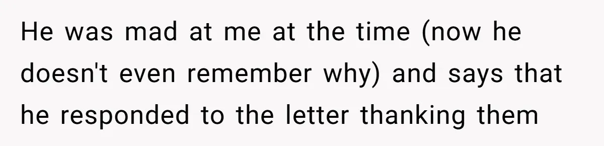 He was mad at me at the time (now he doesn't even remember why) and says that he responded to the letter thanking them