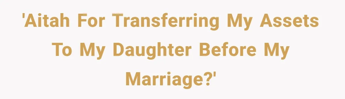 'AITAH for transferring my assets to my daughter before my marriage?'