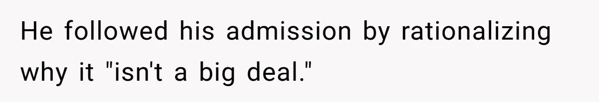 He followed his admission by rationalizing why it "isn't a big deal."