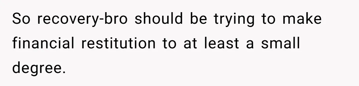 So recovery-bro should be trying to make financial restitution to at least a small degree.