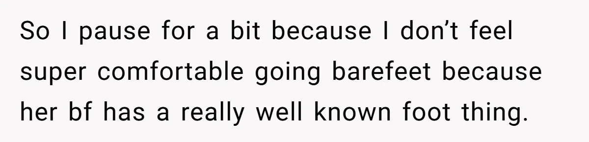 So I pause for a bit because I don’t feel super comfortable going barefeet because her bf has a really well known foot thing.