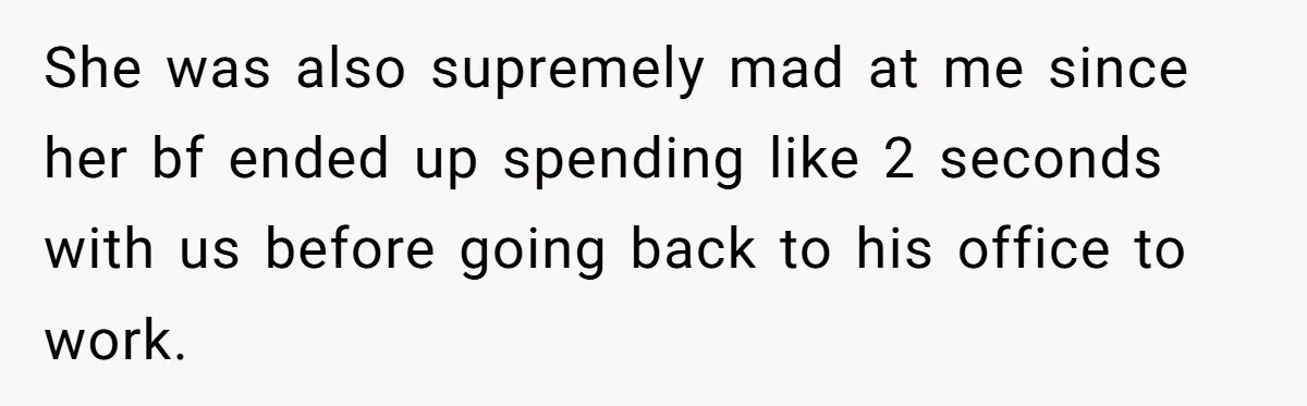 She was also supremely mad at me since her bf ended up spending like 2 seconds with us before going back to his office to work.