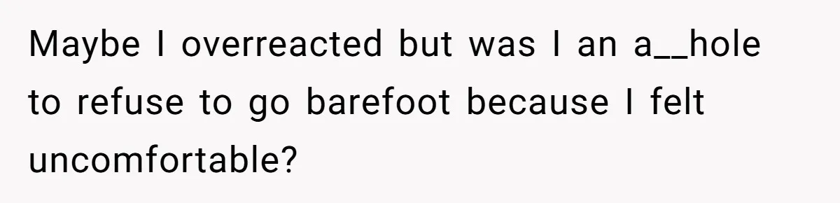 Maybe I overreacted but was I an a__hole to refuse to go barefoot because I felt uncomfortable?