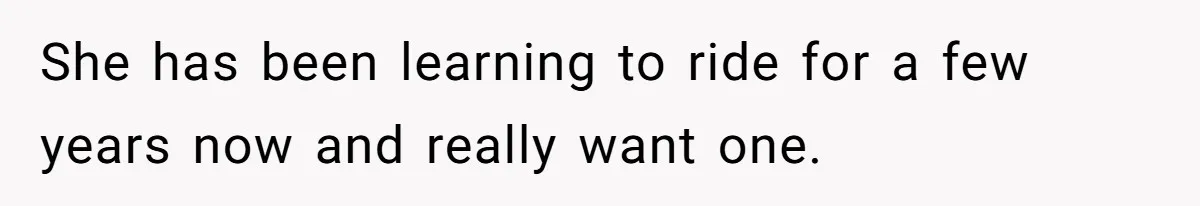 She has been learning to ride for a few years now and really want one.
