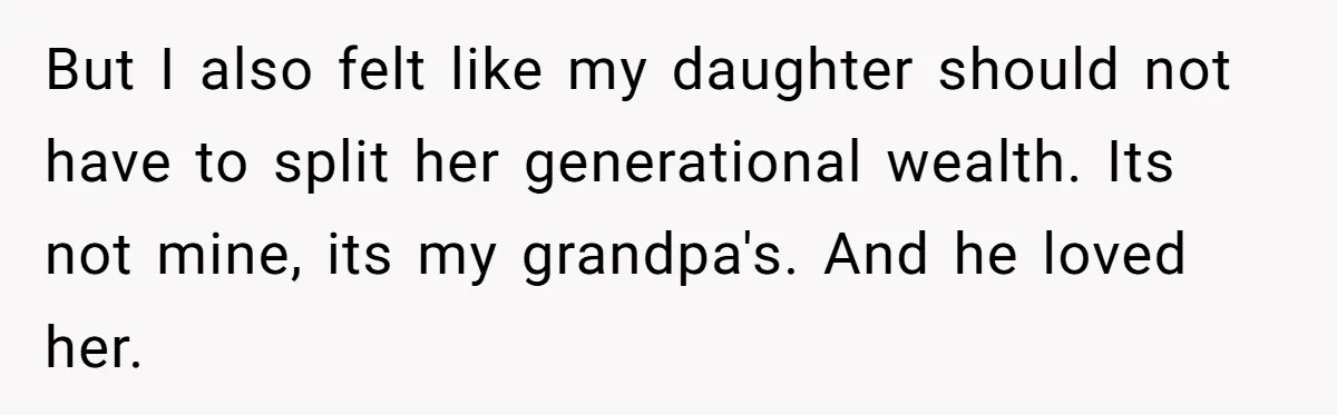 But I also felt like my daughter should not have to split her generational wealth. Its not mine, its my grandpa's. And he loved her.