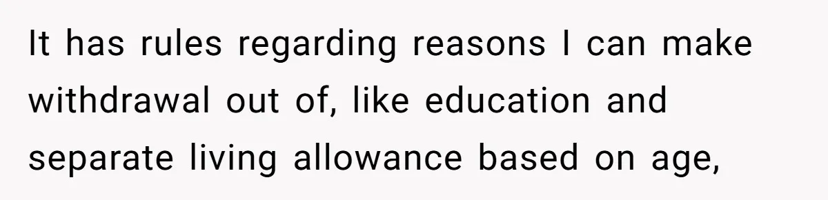 It has rules regarding reasons I can make withdrawal out of, like education and separate living allowance based on age,