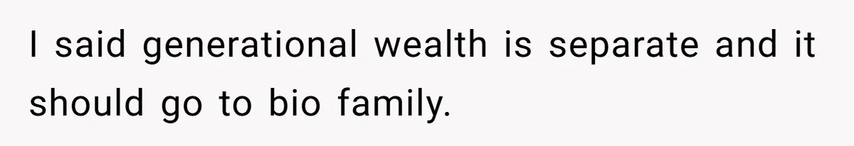 I said generational wealth is separate and it should go to bio family.