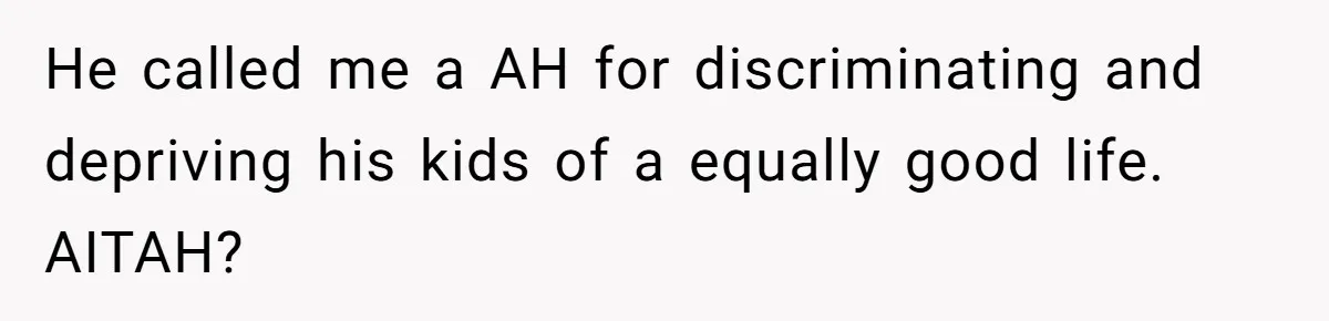 He called me a AH for discriminating and depriving his kids of a equally good life. AITAH?