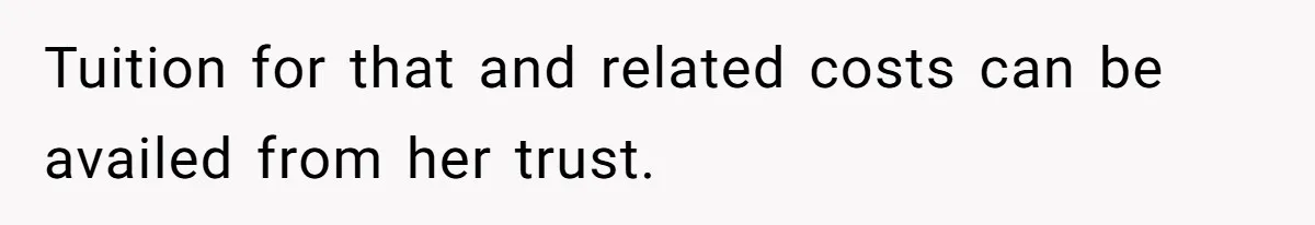 Tuition for that and related costs can be availed from her trust.