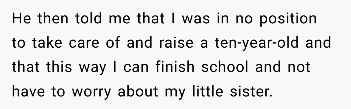 He then told me that I was in no position to take care of and raise a ten-year-old and that this way I can finish school and not have to...