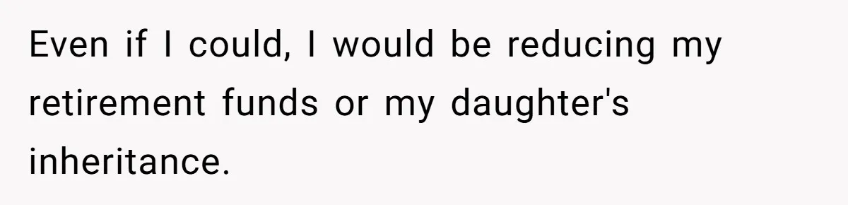 Even if I could, I would be reducing my retirement funds or my daughter's inheritance.