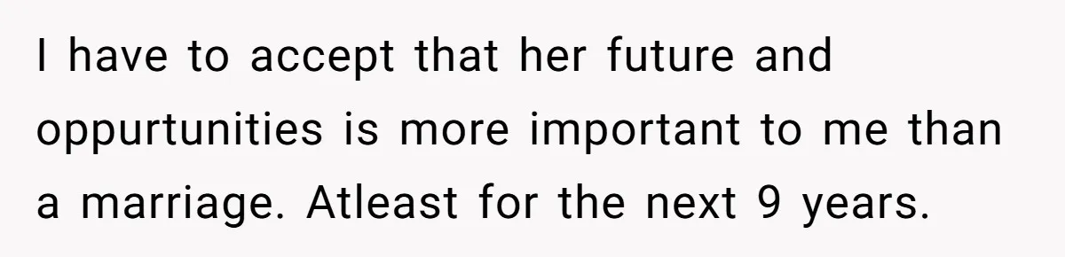 I have to accept that her future and oppurtunities is more important to me than a marriage. Atleast for the next 9 years.