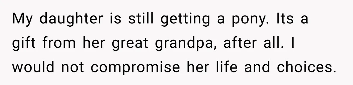 My daughter is still getting a pony. Its a gift from her great grandpa, after all. I would not compromise her life and choices.