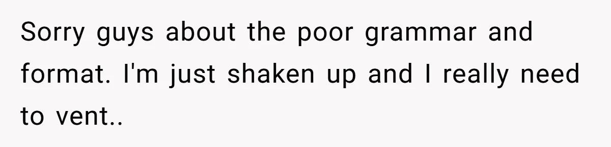 Sorry guys about the poor grammar and format. I'm just shaken up and I really need to vent..
