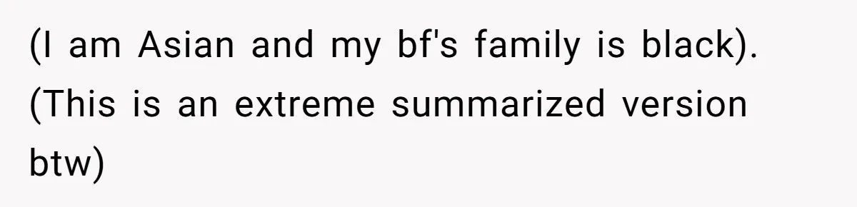 (I am Asian and my bf's family is black). (This is an extreme summarized version btw)