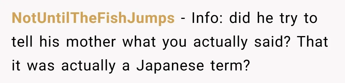 NotUntilTheFishJumps − Info: did he try to tell his mother what you actually said? That it was actually a Japanese term?