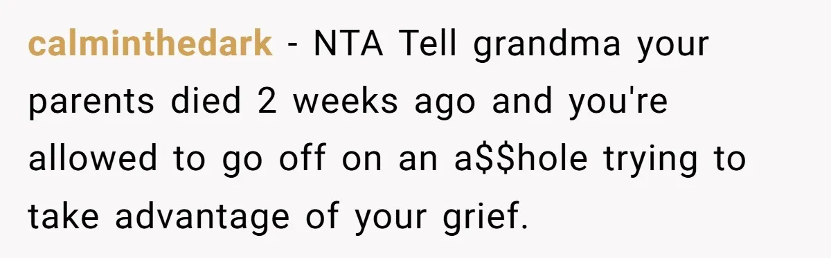 calminthedark − NTA Tell grandma your parents died 2 weeks ago and you're allowed to go off on an a$$hole trying to take advantage of your grief.
