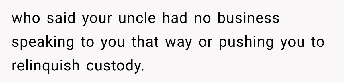 who said your uncle had no business speaking to you that way or pushing you to relinquish custody.