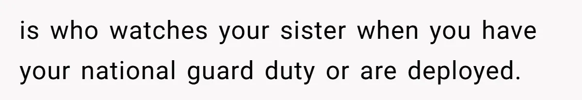 is who watches your sister when you have your national guard duty or are deployed.