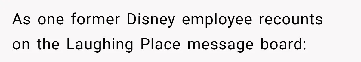As one former Disney employee recounts on the Laughing Place message board: