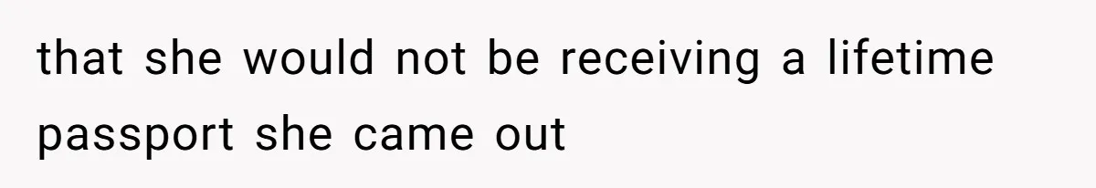 that she would not be receiving a lifetime passport she came out