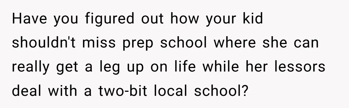 Have you figured out how your kid shouldn't miss prep school where she can really get a leg up on life while her lessors deal with a two-bit local school?