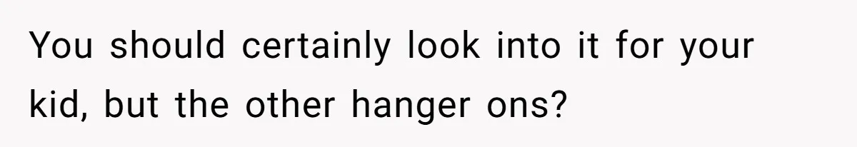 You should certainly look into it for your kid, but the other hanger ons?