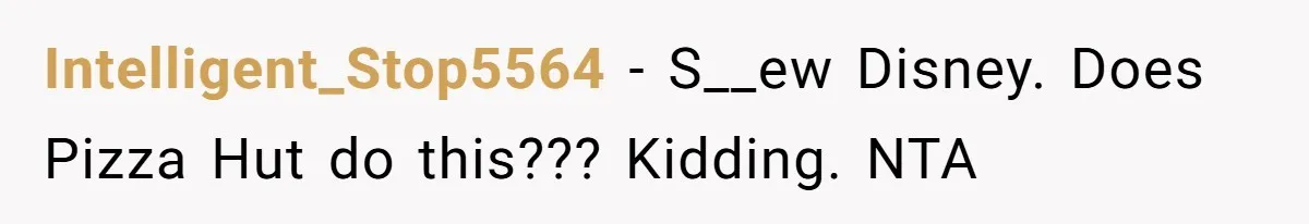 Intelligent_Stop5564 − S__ew Disney. Does Pizza Hut do this??? Kidding. NTA