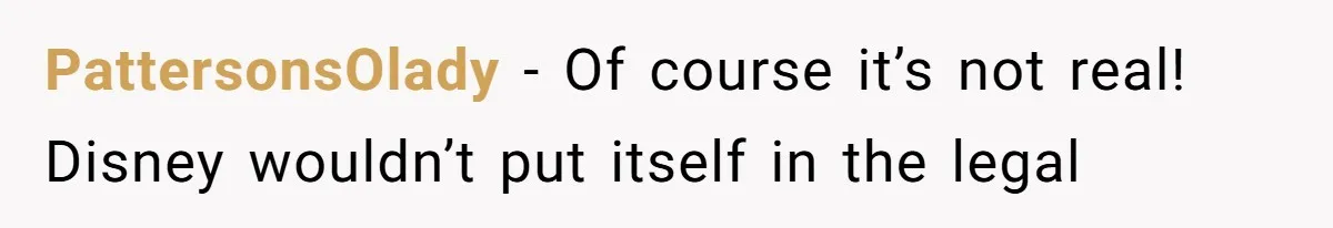 PattersonsOlady − Of course it’s not real! Disney wouldn’t put itself in the legal