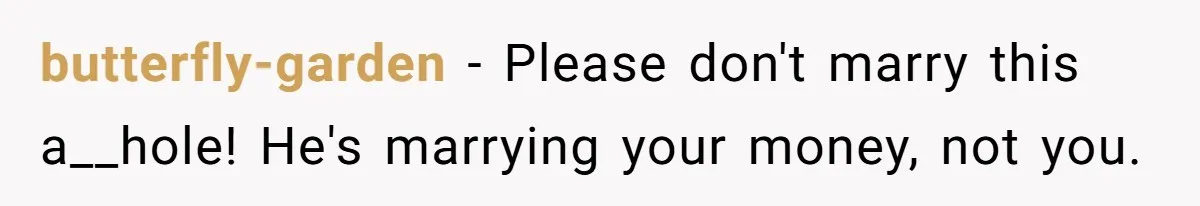 butterfly-garden − Please don't marry this a__hole! He's marrying your money, not you.
