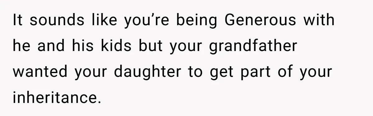 It sounds like you’re being Generous with he and his kids but your grandfather wanted your daughter to get part of your inheritance.