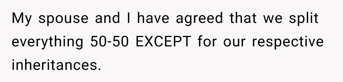 My spouse and I have agreed that we split everything 50-50 EXCEPT for our respective inheritances.