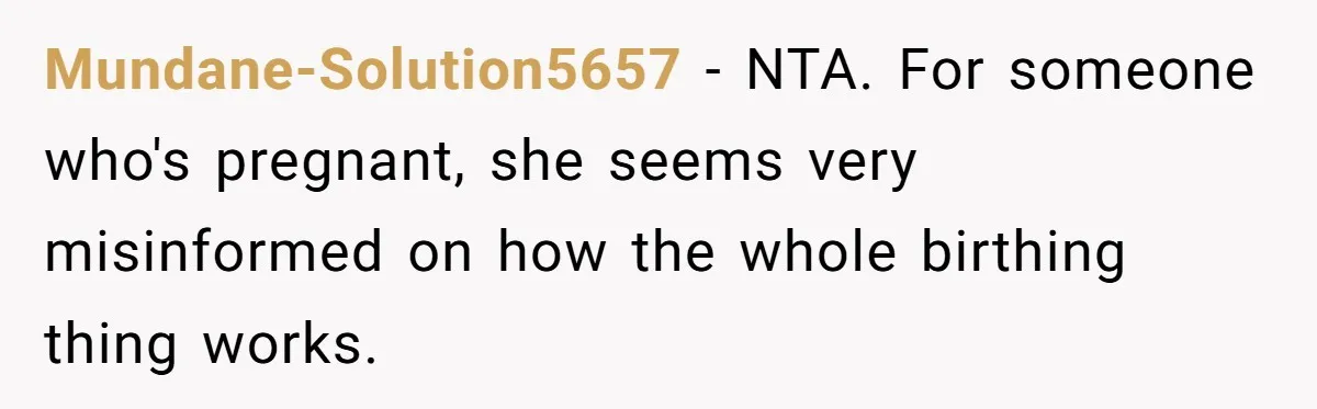 Mundane-Solution5657 − NTA. For someone who's pregnant, she seems very misinformed on how the whole birthing thing works.
